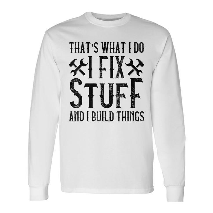 Thats What I Do I Fix Stuff And I Build Things Weathered Long Sleeve T-Shirt Gifts ideas