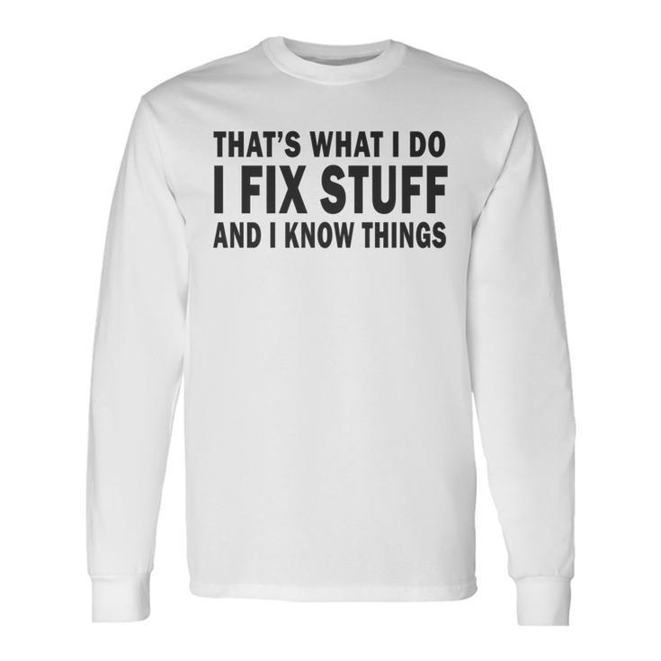 Thats What I Do I Fix Stuff And I Know Things Fathers Day Long Sleeve T-Shirt