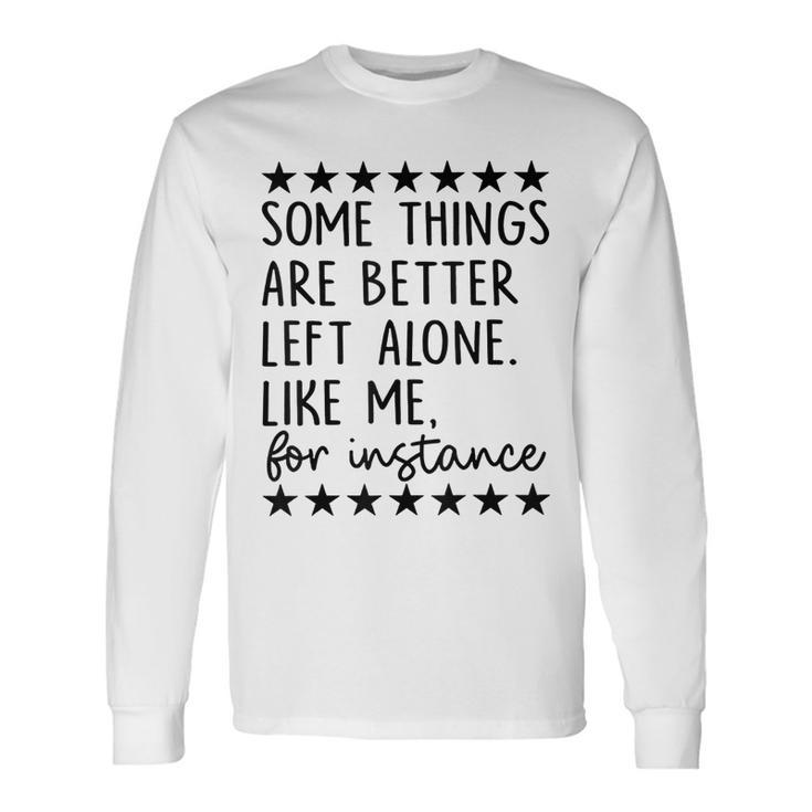 Some Things Are Better Left Alone Like Me For Instance Long Sleeve T-Shirt Gifts ideas