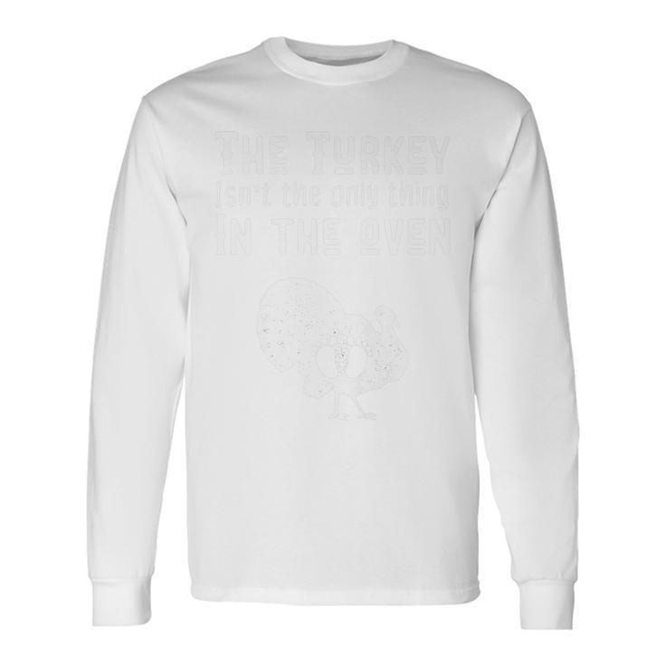 The Turkey Isnt The Only Thing Thanksgiving Pregnancy Long Sleeve T-Shirt