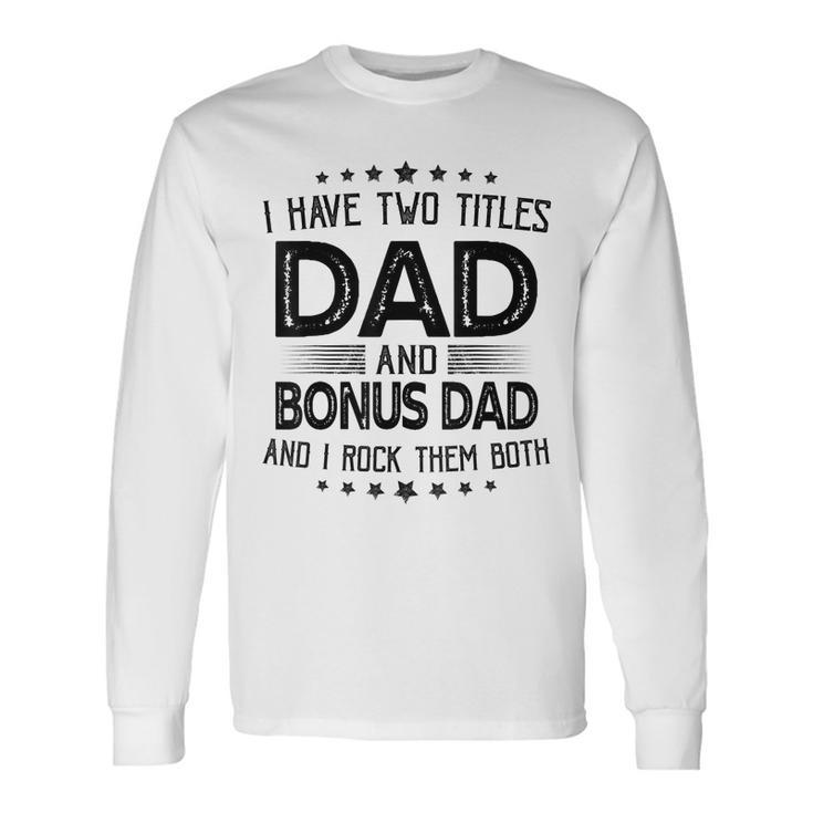 I Have Two Titles Dad And Bonus Dad Fathers Day Long Sleeve T-Shirt