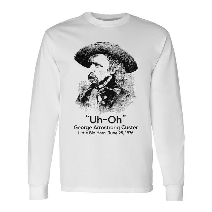 Uh Oh George Armstrong Custer Little Big Horn Long Sleeve T-Shirt