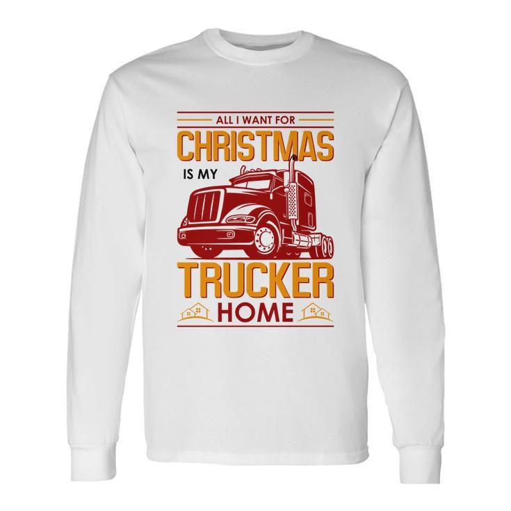 All I Want For Christmas Is My Trucker Home Long Sleeve T-Shirt
