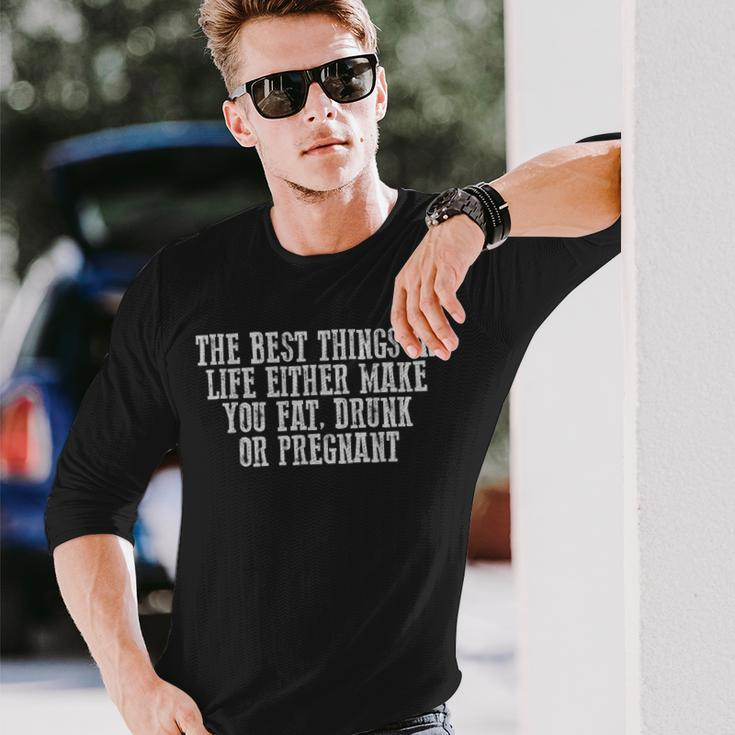 The Best Things In Life Either Make You Fat Drunk Long Sleeve T-Shirt Gifts for Him