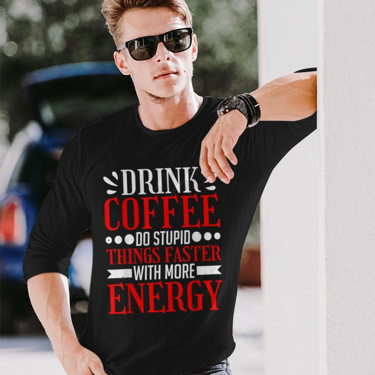 Drink Coffee Do Stupid Things Faster With More Energy ---- Long Sleeve T-Shirt Gifts for Him