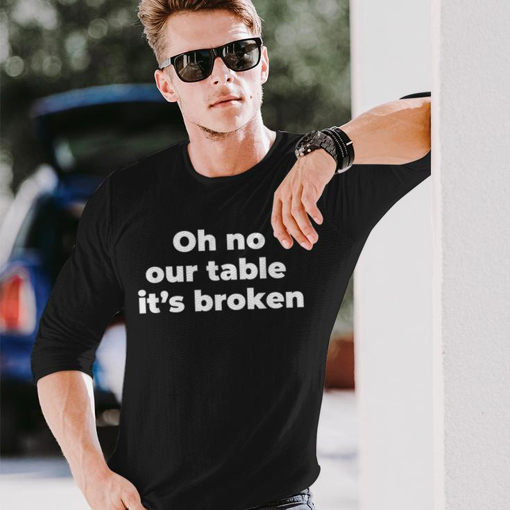 Oh No Our Table Its Broken Men Women Long Sleeve T-shirt Graphic Print Unisex Gifts for Him
