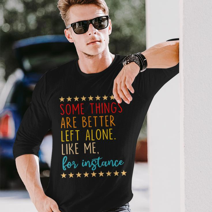Some Things Are Better Left Alone Like Me For Instance V2 Long Sleeve T-Shirt Gifts for Him