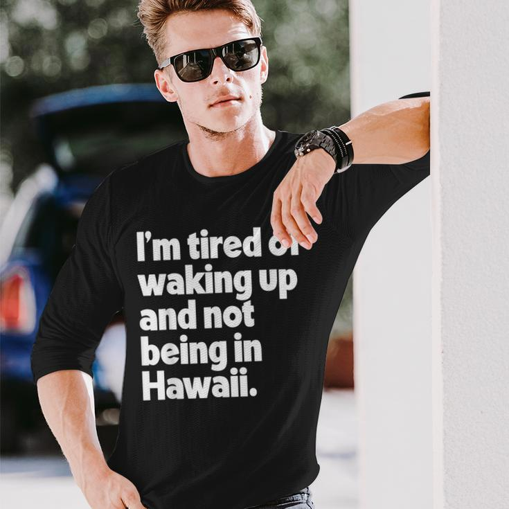 Im Tired Of Waking Up And Not Being In Hawaii Long Sleeve T-Shirt T-Shirt Gifts for Him