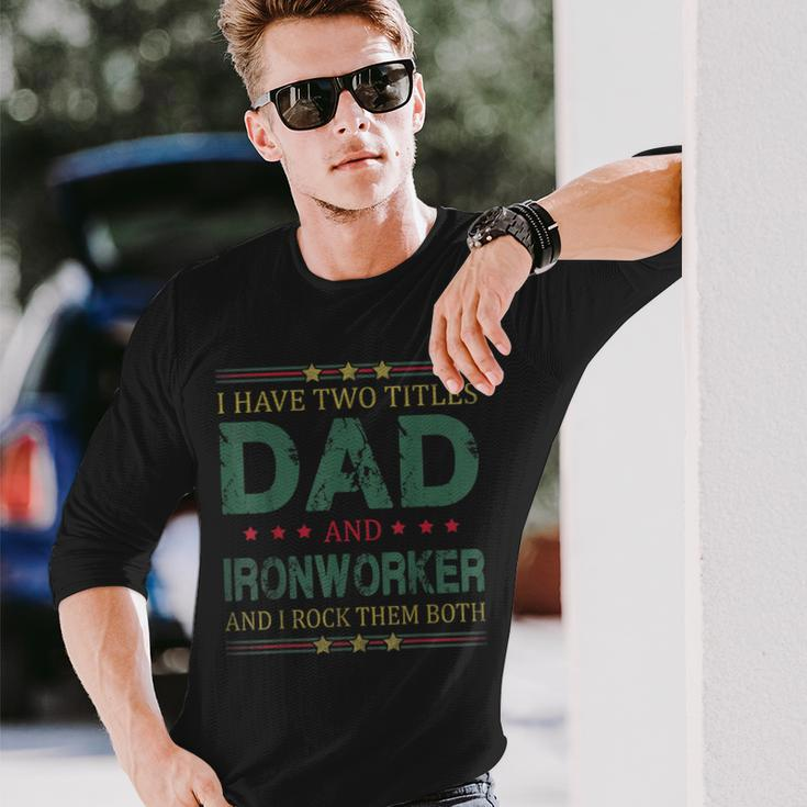 I Have Two Titles Dad And Ironworker Fathers Day Long Sleeve T-Shirt Gifts for Him