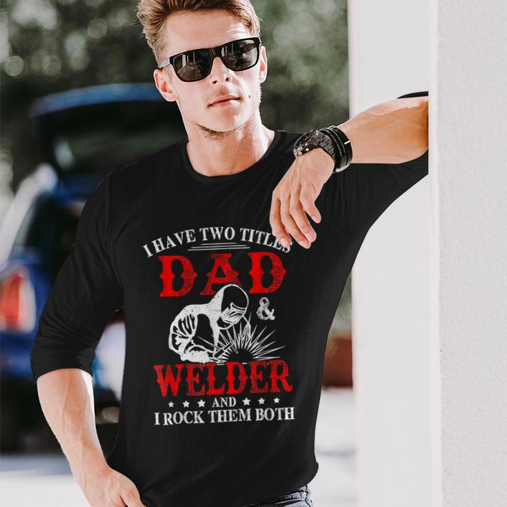 I Have Two Titles Dad And Welder Welding Fusing Metal Father Long Sleeve T-Shirt Gifts for Him