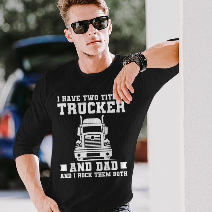 I Have Two Titles Trucker And Dad Trucker Fathers Day Long Sleeve T-Shirt Gifts for Him