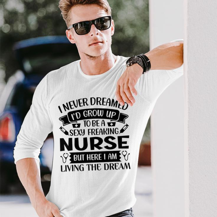 I Never Dreamed Id Grow Up To Be A Sexy Freakin Nurse Long Sleeve T-Shirt Gifts for Him