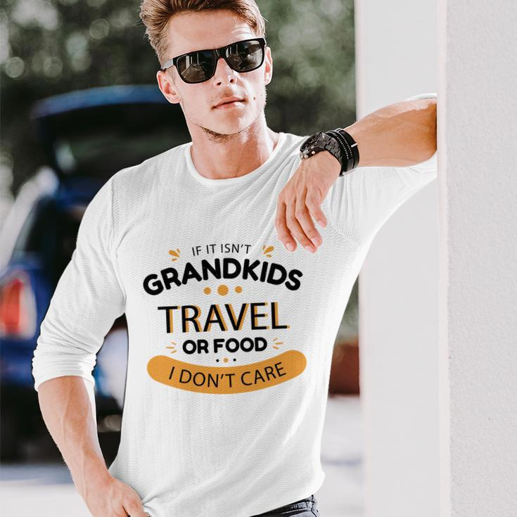If It Isnt Grandkids Travel Or Food I Dont Care Grandparent Long Sleeve T-Shirt Gifts for Him