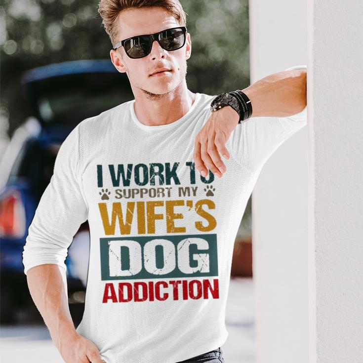 I Work To Support My Wife’S Dog Addiction Long Sleeve T-Shirt Gifts for Him