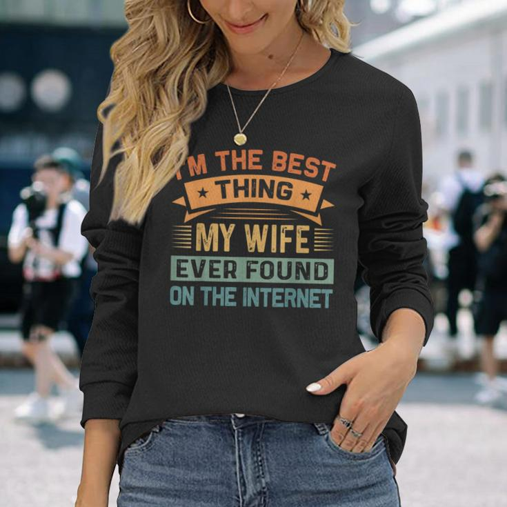 Im The Best Thing My Wife Ever Found On The Internet Long Sleeve T-Shirt Gifts for Her