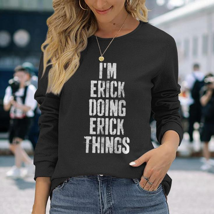 Im Erick Doing Erick Things Personalized First Name Long Sleeve T-Shirt Gifts for Her