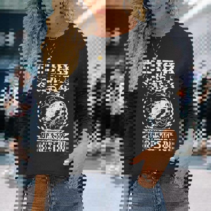 To Fish Or Not To Fish What A Stupid Question I Fishing Long Sleeve T-Shirt T-Shirt Gifts for Her