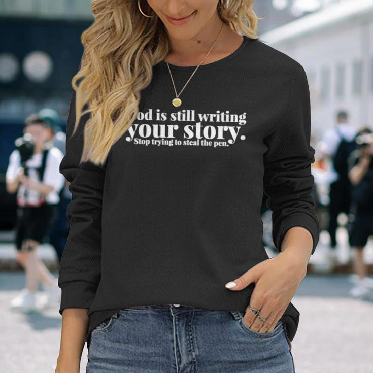 God Is Still Writing Your Story Stop Trying To Steal The Pen Long Sleeve T-Shirt Gifts for Her