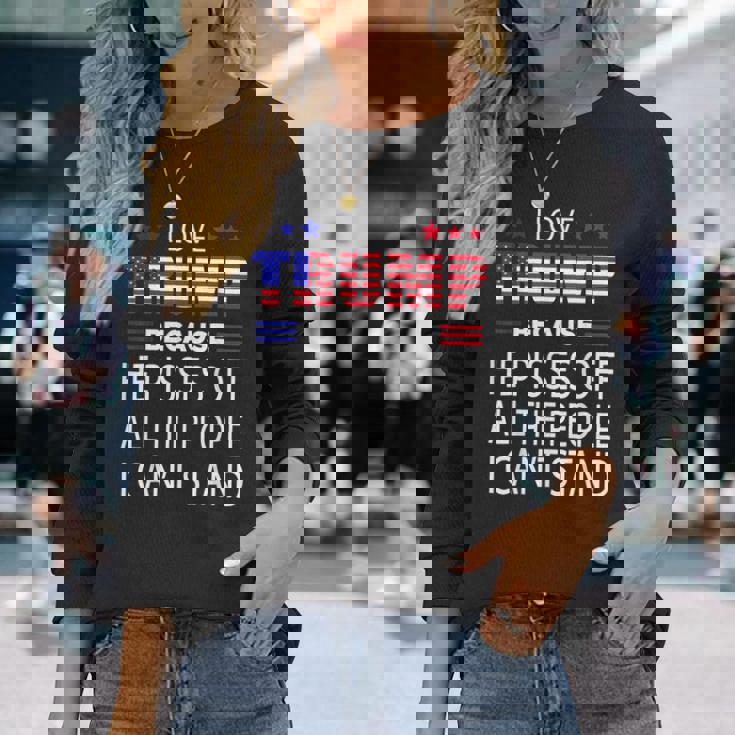 I Love Trump Because He Pissed Off The People I Cant Stand Long Sleeve T-Shirt Gifts for Her