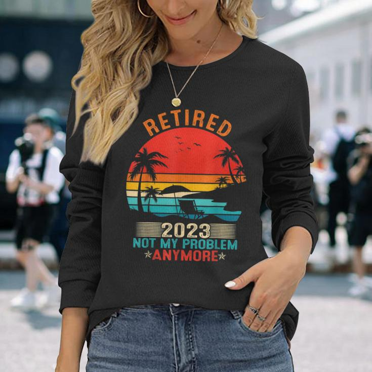 Retired 2023 Not My Problem Anymore Retirement Mom Dad Long Sleeve T-Shirt Gifts for Her