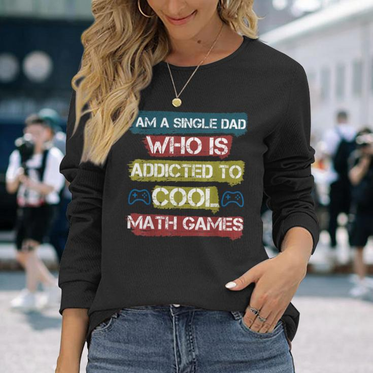 I Am A Single Dad Who Is Addicted To Cool Math Games Gamer Long Sleeve T-Shirt Gifts for Her