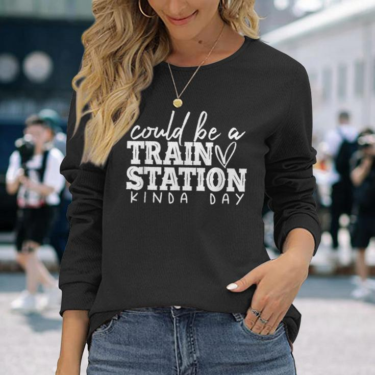 Could Be A Train Station Kinda Day Train Station Kind Of Day Long Sleeve T-Shirt T-Shirt Gifts for Her