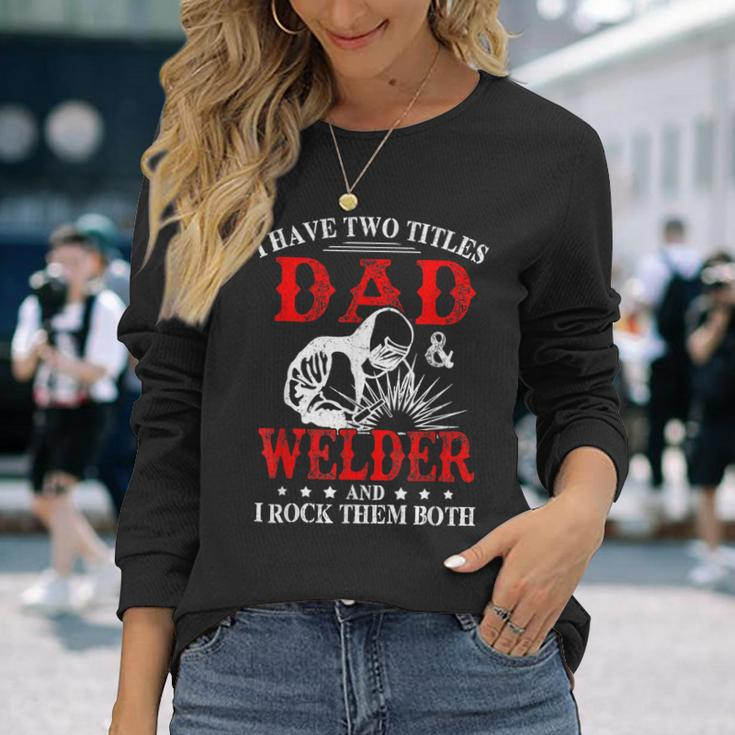 I Have Two Titles Dad And Welder Welding Fusing Metal Father Long Sleeve T-Shirt Gifts for Her