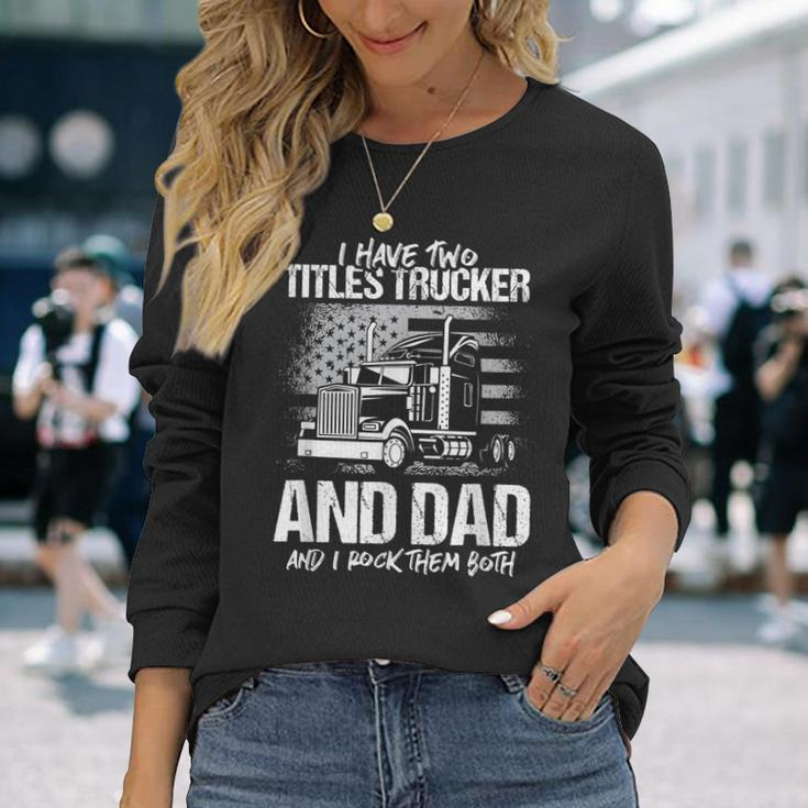 I Have Two Titles Trucker And Dad And Rock Both Trucker Dad Long Sleeve T-Shirt Gifts for Her