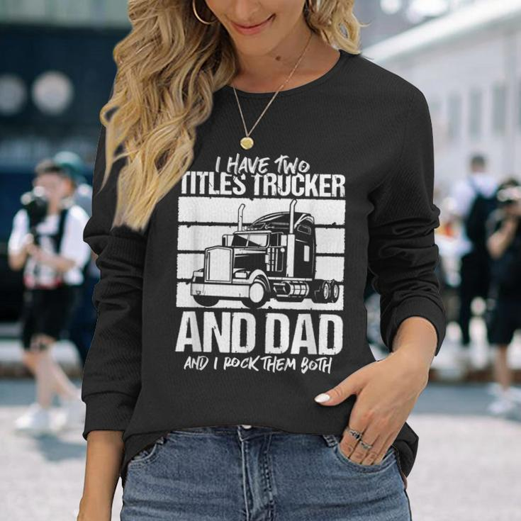 I Have Two Titles Trucker And Dad And Rock Both Trucker Dad V2 Long Sleeve T-Shirt Gifts for Her