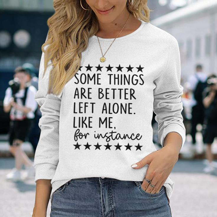 Some Things Are Better Left Alone Like Me For Instance Long Sleeve T-Shirt Gifts for Her