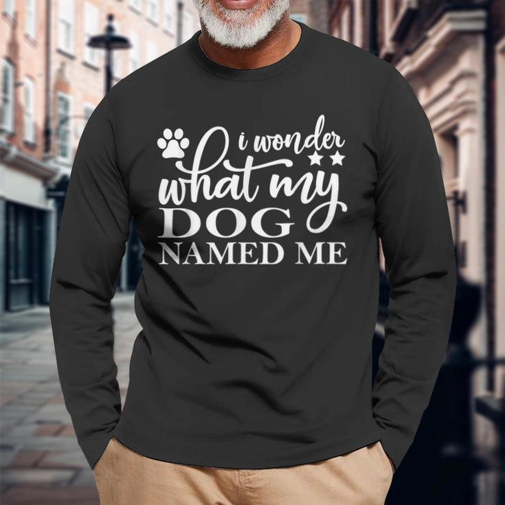 Dog Lovers I Wonder What My Dog Named Me Love My Dog Long Sleeve T-Shirt Gifts for Old Men
