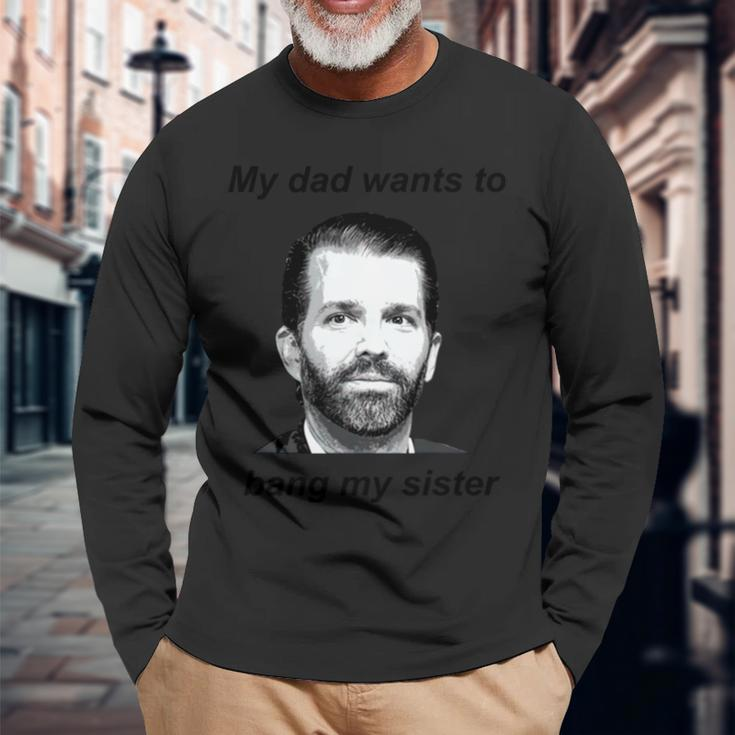Donald Trump Jr My Dad Wants To Bang My Sister Tshirt Long Sleeve T-Shirt T-Shirt Gifts for Old Men