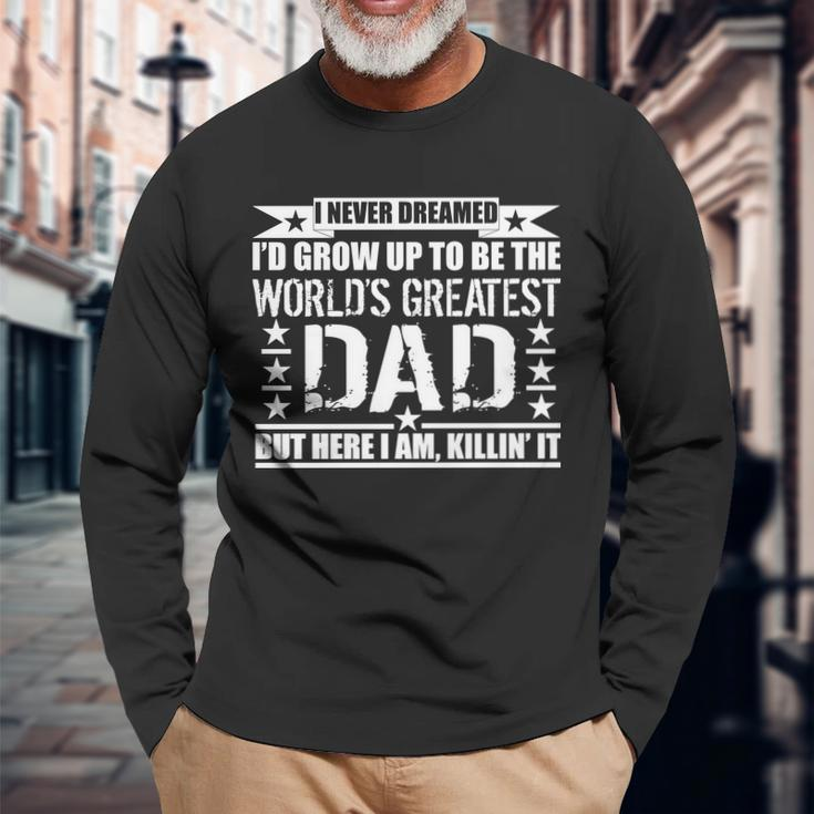 Never Dreamed Id Grow Up To Be The Worlds Greatest Dad Long Sleeve T-Shirt Gifts for Old Men