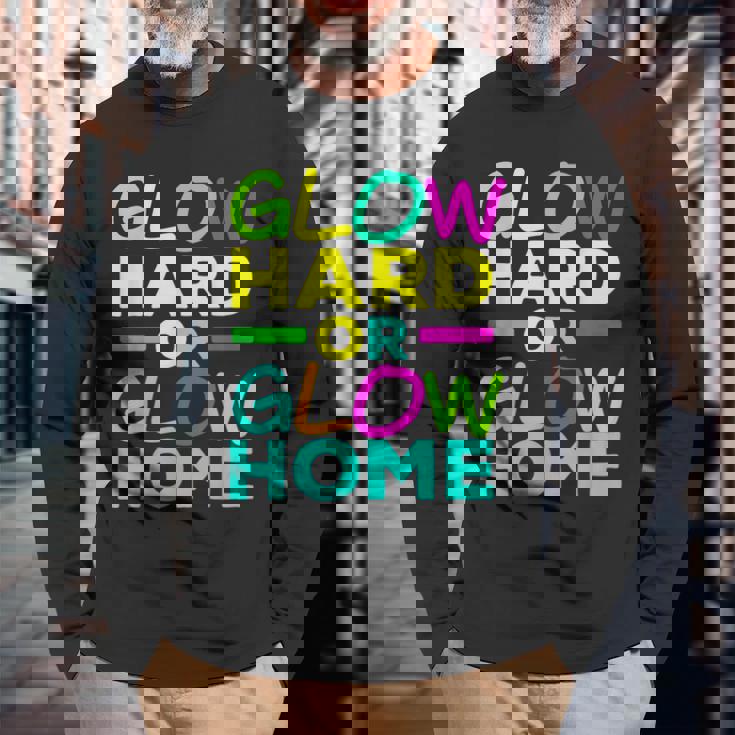 Glow Hard Or Glow Home Neon Lights Party Lover Long Sleeve T-Shirt Gifts for Old Men