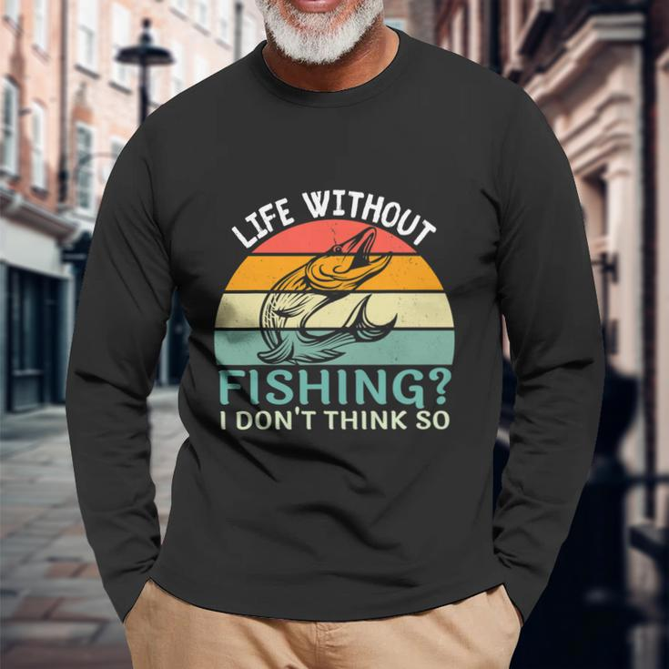 Life Without Fishing I Dont Think So Fisherman Fish Lover Long Sleeve T-Shirt Gifts for Old Men
