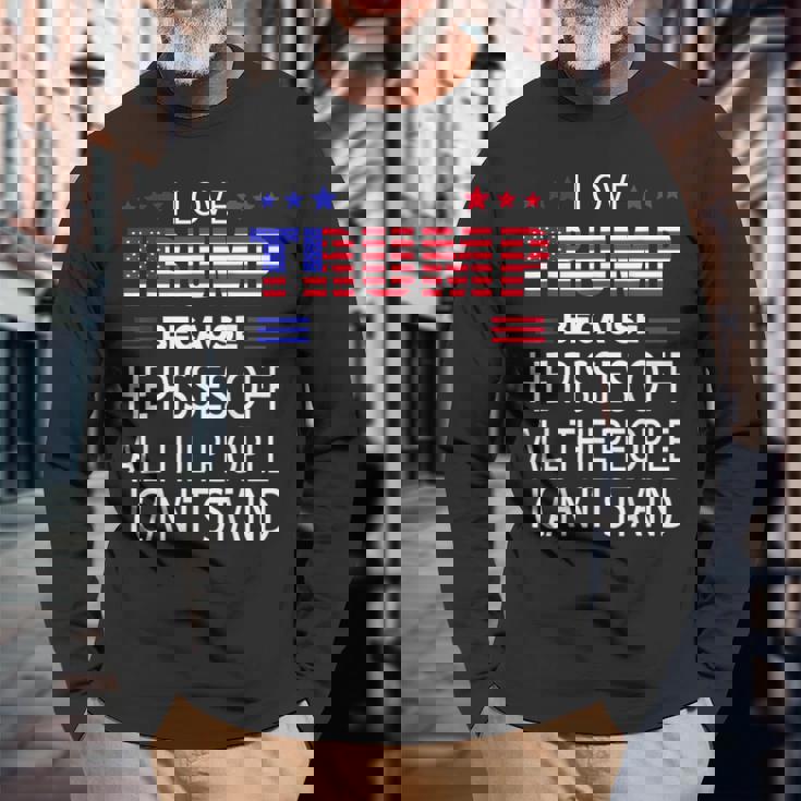 I Love Trump Because He Pissed Off The People I Cant Stand Long Sleeve T-Shirt Gifts for Old Men