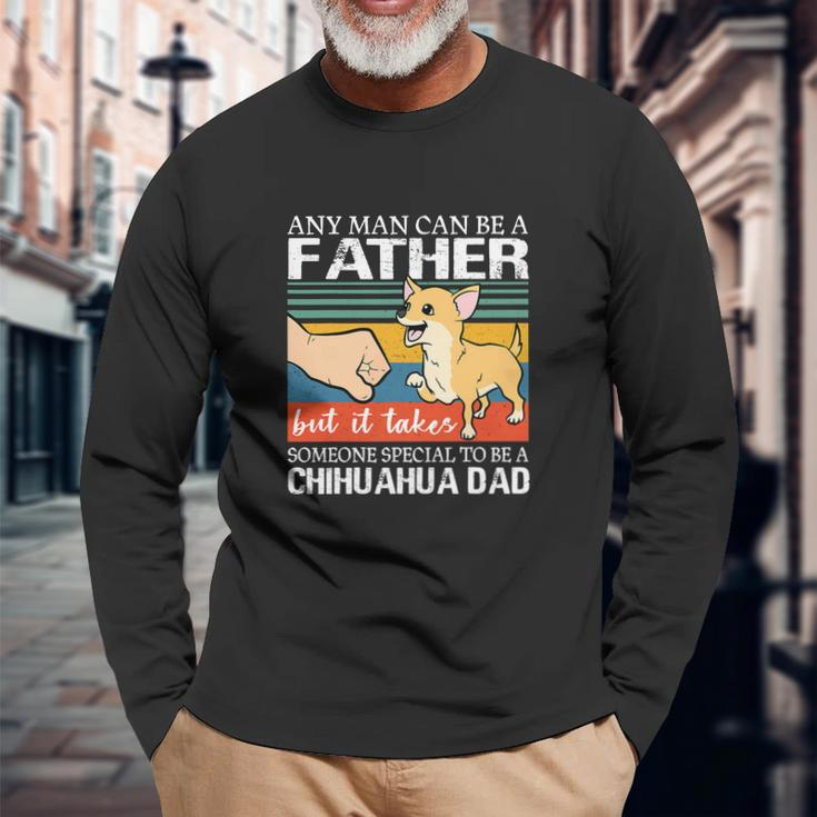 Any Man Can Be A Father But Special To Be A Chihuahua Dad Long Sleeve T-Shirt Gifts for Old Men