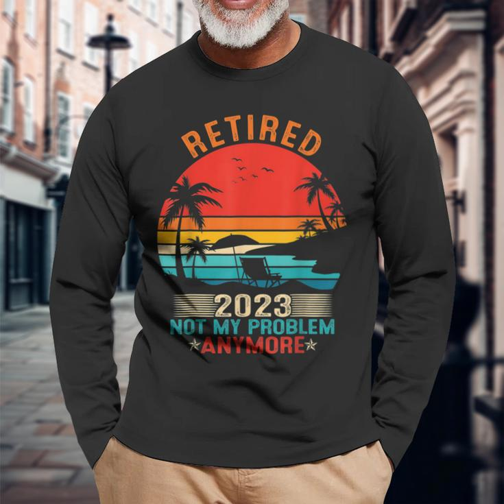 Retired 2023 Not My Problem Anymore Retirement Mom Dad Long Sleeve T-Shirt Gifts for Old Men