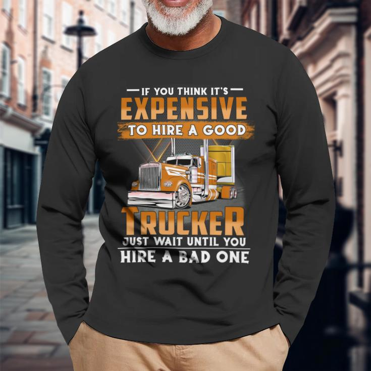 If You Think Its Expensive To Hire A Good Trucker Just Wait Until You Hire A Bad One Long Sleeve T-Shirt Gifts for Old Men