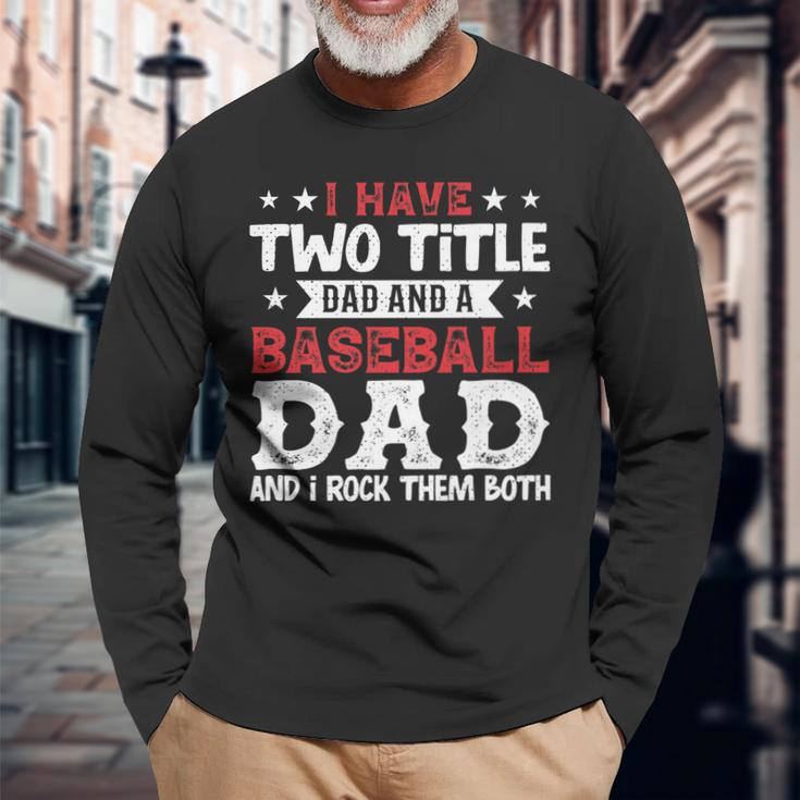 I Have Two Title Dad And A Baseball Dad And I Rock Them Both Long Sleeve T-Shirt Gifts for Old Men