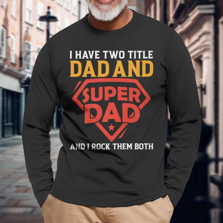 I Have The Two Title Dad And Super Dad And I Rock Them Both Long Sleeve T-Shirt Gifts for Old Men
