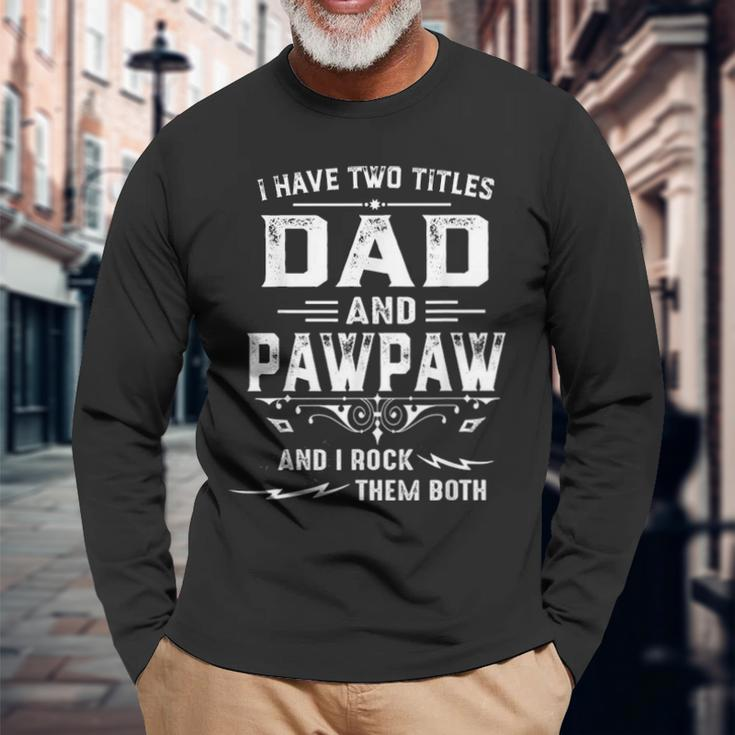 I Have Two Titles Dad And Pawpaw Fathers Day Long Sleeve T-Shirt Gifts for Old Men