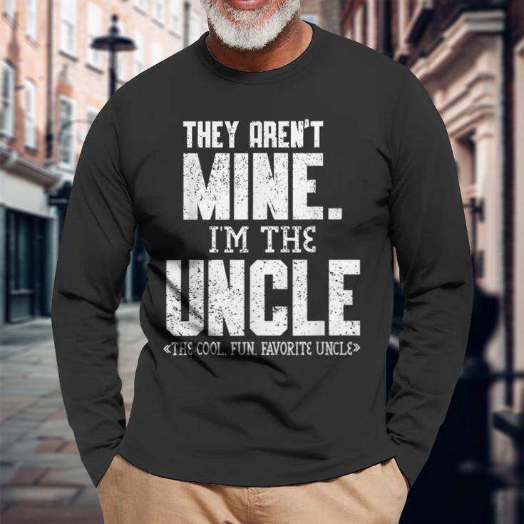 They Arent Mine Im The Uncle The Cool Fun & Favorite Uncle Long Sleeve T-Shirt T-Shirt Gifts for Old Men