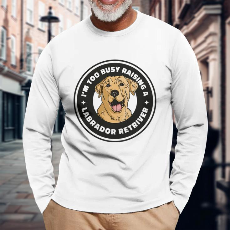Im Too Busy Raising A Labrador Retriever Long Sleeve T-Shirt Gifts for Old Men