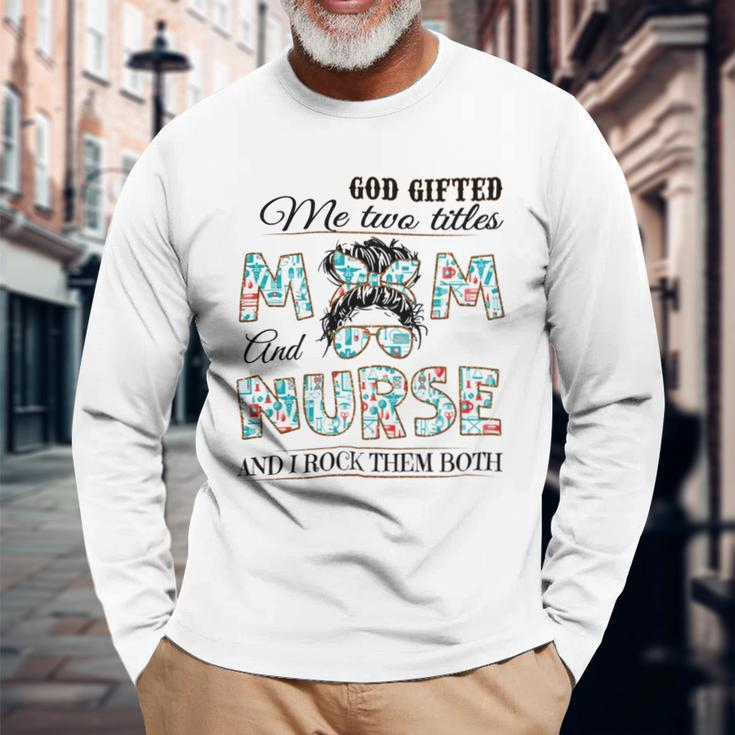 God ed Me Two Title Mom And Nurse And I Rock Them Both Long Sleeve T-Shirt Gifts for Old Men