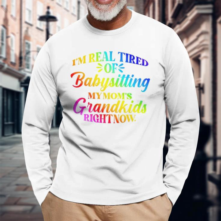 I’M Real Tired Of Babysitting My Mom’S Grandkids Right Now Long Sleeve T-Shirt T-Shirt Gifts for Old Men