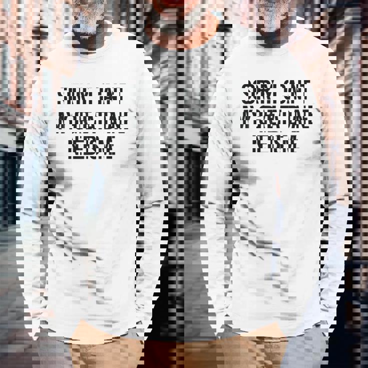 Sorry My Great Dane Needs Me - Great Dane Men Women Long Sleeve T-shirt Graphic Print Unisex Gifts for Old Men