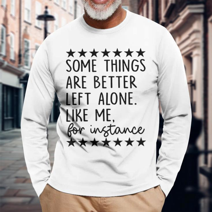 Some Things Are Better Left Alone Like Me For Instance Long Sleeve T-Shirt Gifts for Old Men