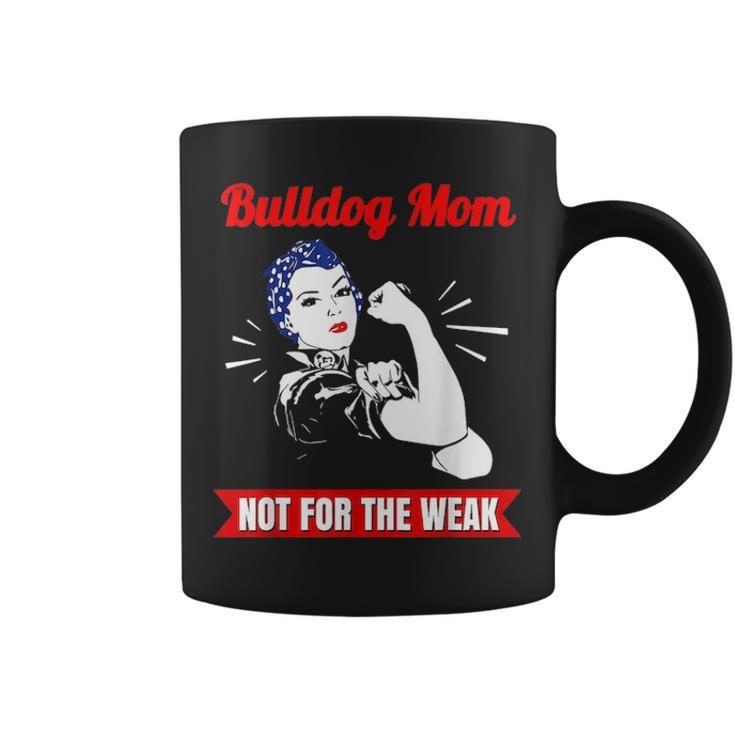 Bulldog Mom Not For The Weak Gift For Strong Bulldog Mamas Coffee Mug