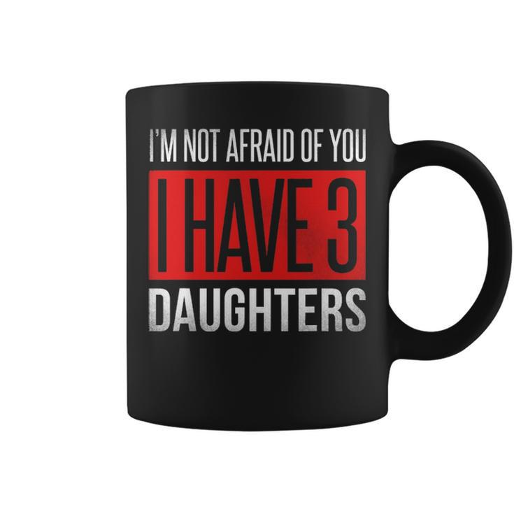 Dad Funny Im Not Afraid Of You I Have 3 Daughters Coffee Mug